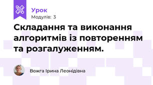Складання та виконання алгоритмів із повторенням та розгалуженням.