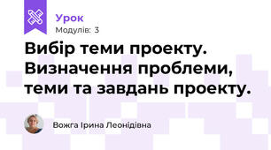 Вибір теми проекту. Визначення проблеми, теми та завдань проекту.