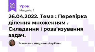 26.04.2022. Тема : Перевірка ділення множенням . Складання і розв'язування задач.