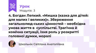 4. Богдан Лепкий. «Мишка (казка для дітей: для малих і великих)». Збереження загальнолюд-ських цінностей – необхідна умова життя в  суспільстві. Трагічна й комічна ситуації, їхня роль у розкритті головної думки, моралі