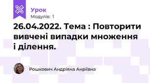 26.04.2022. Тема : Повторити вивчені випадки множення і ділення.