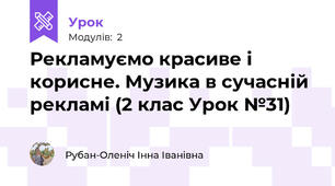 Рекламуємо красиве і корисне. Музика в сучасній рекламі (2 клас Урок №31)