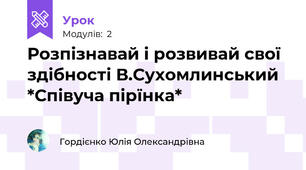 Розпізнавай і розвивай свої здібності В.Сухомлинський *Співуча пірїнка*