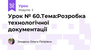 Урок № 60.Тема:Розробка технологічної документації