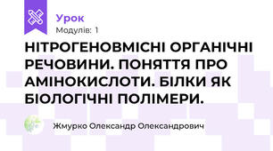 НІТРОГЕНОВМІСНІ ОРГАНІЧНІ РЕЧОВИНИ. ПОНЯТТЯ ПРО АМІНОКИСЛОТИ. БІЛКИ ЯК БІОЛОГІЧНІ ПОЛІМЕРИ.