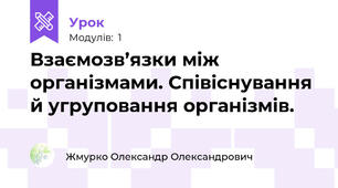 Взаємозв’язки між організмами. Співіснування й угруповання організмів.