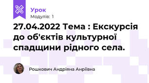 27.04.2022 Тема : Екскурсія до об'єктів культурної спадщини рідного села.