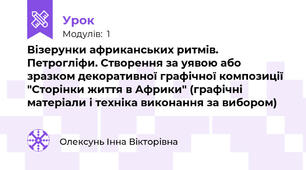 Візерунки африканських ритмів. Петрогліфи. Створення за уявою або зразком декоративної графічної композиції "Сторінки життя в Африки" (графічні матеріали і техніка виконання за вибором)