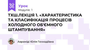 ТХШ.ЛЕКЦІЯ 1. «ХАРАКТЕРИСТИКА ТА КЛАСИФІКАЦІЯ ПРОЦЕСІВ ХОЛОДНОГО ОБ'ЄМНОГО ШТАМПУВАННЯ»