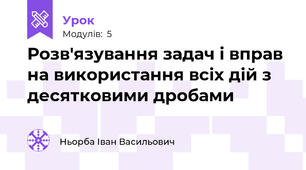 Розв'язування задач і вправ на використання всіх дій з десятковими дробами