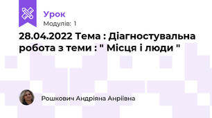 28.04.2022 Тема : Діагностувальна робота з теми : " Місця і люди "
