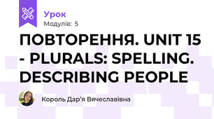 ПОВТОРЕННЯ. UNIT 15 - PLURALS: SPELLING. DESCRIBING PEOPLE