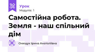 Самостійна робота. Земля - наш спільний дім