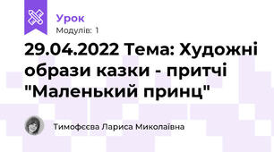 29.04.2022 Тема: Художні образи казки - притчі "Маленький принц"