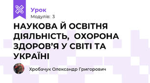 НАУКОВА Й ОСВІТНЯ ДІЯЛЬНІСТЬ,  ОХОРОНА ЗДОРОВ’Я У СВІТІ ТА УКРАЇНІ