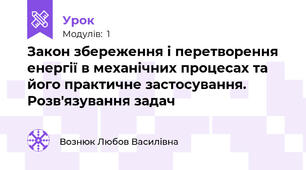 Закон збереження і перетворення енергії в механічних процесах та його практичне застосування. Розв'язування задач 