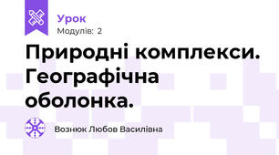 Природні комплекси. Географічна оболонка.