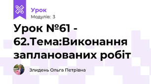 Урок №61 - 62.Тема:Виконання запланованих робіт