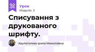 Списування з друкованого шрифту.
