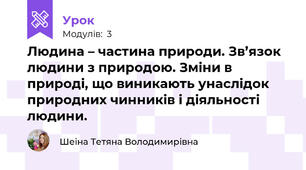 Людина – частина природи. Зв’язок людини з природою. Зміни в природі, що виникають унаслідок природних чинників і діяльності людини.
