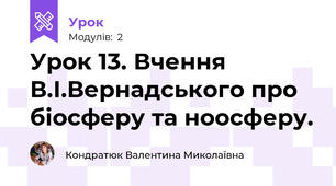 Урок 13. Вчення В.І.Вернадського про біосферу та ноосферу.