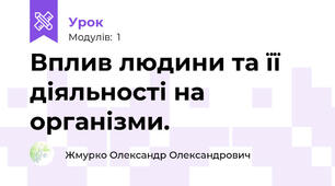 Вплив людини та її діяльності на організми.