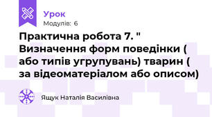Практична робота 7. " Визначення форм поведінки ( або типів угрупувань) тварин ( за відеоматеріалом або описом)