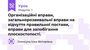 Організаційні вправи, загальнорозвивальні вправи на відчуття правильної постави, вправи для запобігання плоскостопості. 