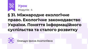 § 31. Міжнародне екологічне право. Екологічне законодавство України. Поняття інформаційного суспільства та сталого розвитку