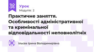 Практичне заняття. Особливості адміністративної та кримінальної відповідальності неповнолітніх 
