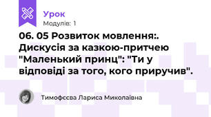 06. 05 Розвиток мовлення:. Дискусія за казкою-притчею "Маленький принц": "Ти у відповіді за того, кого приручив".