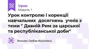 Урок контролю і корекції навчальних  досягнень  учнів з теми " Давній Рим за царської та республіканської доби" 