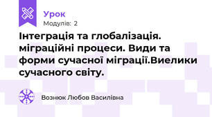 Інтеграція та глобалізація. міграційні процеси. Види та форми сучасної міграції.Виелики сучасного світу.