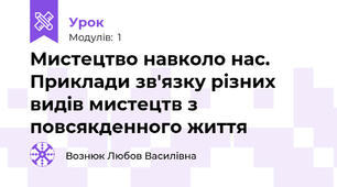 Мистецтво навколо нас. Приклади зв'язку різних видів мистецтв з повсякденного життя 