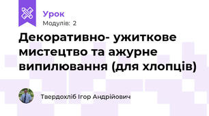 Декоративно- ужиткове мистецтво та ажурне випилювання (для хлопців)