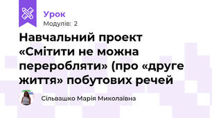 Навчальний проект  «Смітити не можна переробляти» (про «друге життя» побутових речей