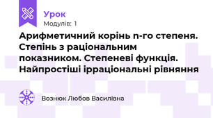 Арифметичний корінь n-го степеня. Степінь з раціональним показником. Степеневі функція. Найпростіші ірраціональні рівняння