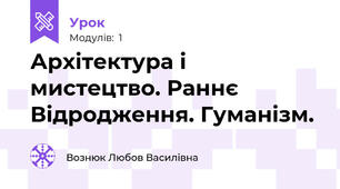 Архітектура і мистецтво. Раннє Відродження. Гуманізм.
