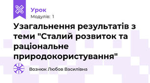 Узагальнення результатів з теми "Сталий розвиток та раціональне природокористування"