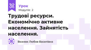 Трудові ресурси. Економічно активне населення. Зайнятість населення.