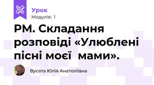 РМ. Складання розповіді «Улюблені пісні моєї  мами».