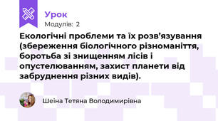 Екологічні проблеми та їх розв’язування (збереження біологічного різноманіття, боротьба зі знищенням лісів і опустелюванням, захист планети від забруднення різних видів).