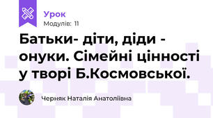  Батьки- діти, діди - онуки. Сімейні цінності у творі Б.Космовської.