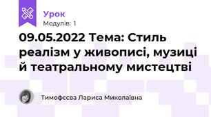 09.05.2022 Тема: Стиль реалізм у живописі, музиці й театральному мистецтві 