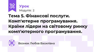 Тема 5. Фінансові послуги. Комп'ютерне програмування. Країни лідери на світовому ринку комп'ютерного програмування.