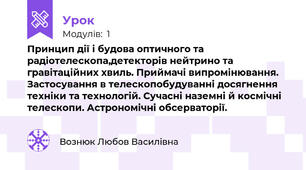 Принцип дії і будова оптичного та радіотелескопа,детекторів нейтрино та гравітаційних хвиль. Приймачі випромінювання. Застосування в телескопобудуванні досягнення техніки та технологій. Сучасні наземні й космічні телескопи. Астрономічні обсерваторії.