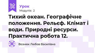Тихий океан. Географічне положення. Рельєф. Клімат і води. Природні ресурси. Практична робота 12.