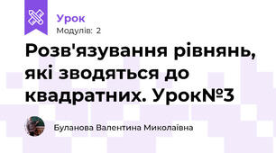 Розв'язування рівнянь, які зводяться до квадратних. Урок№3