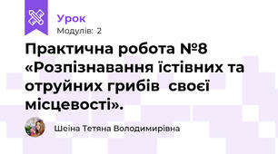 Практична робота №8 «Розпізнавання їстівних та отруйних грибів  своєї місцевості».