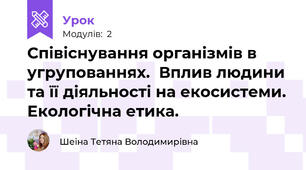 Співіснування організмів в угрупованнях.  Вплив людини та її діяльності на екосистеми. Екологічна етика.